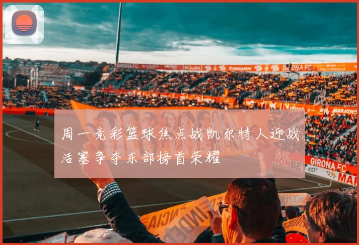 周一竞彩篮球焦点战凯尔特人迎战活塞争夺东部榜首荣耀