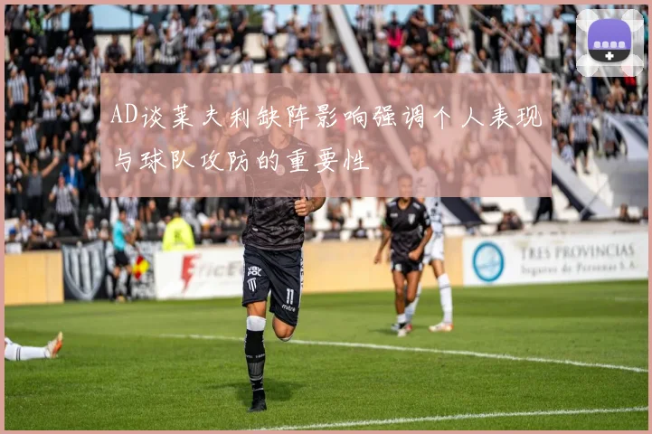 AD谈莱夫利缺阵影响强调个人表现与球队攻防的重要性
