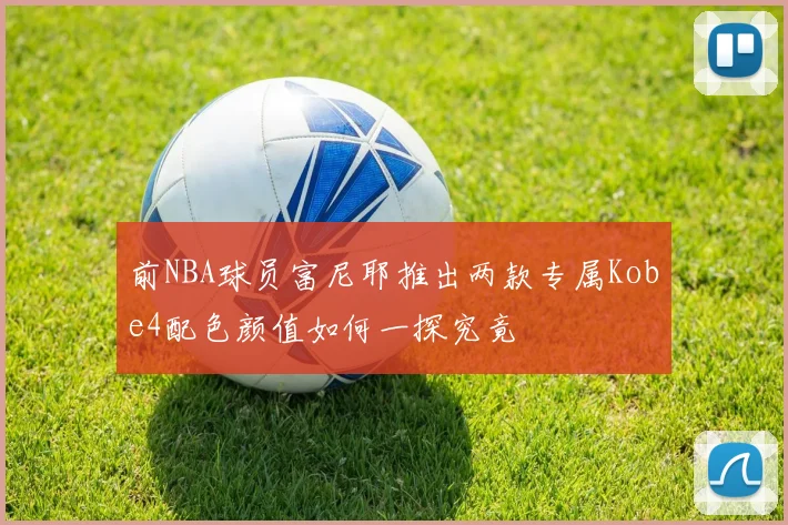 前NBA球员富尼耶推出两款专属Kobe4配色颜值如何一探究竟