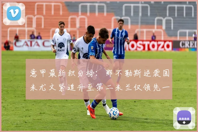 意甲最新积分榜：那不勒斯逆袭国米尤文紧追升至第二米兰仅领先一分