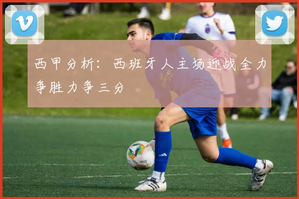 西甲分析：西班牙人主场迎战全力争胜力争三分