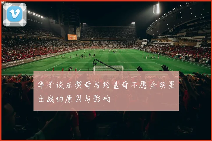 华子谈东契奇与约基奇不愿全明星出战的原因与影响