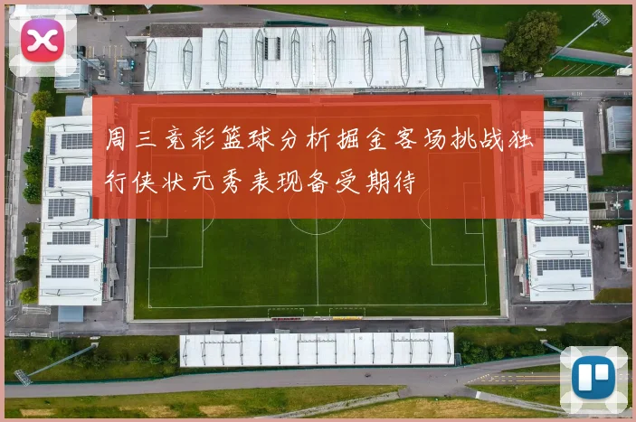 周三竞彩篮球分析掘金客场挑战独行侠状元秀表现备受期待
