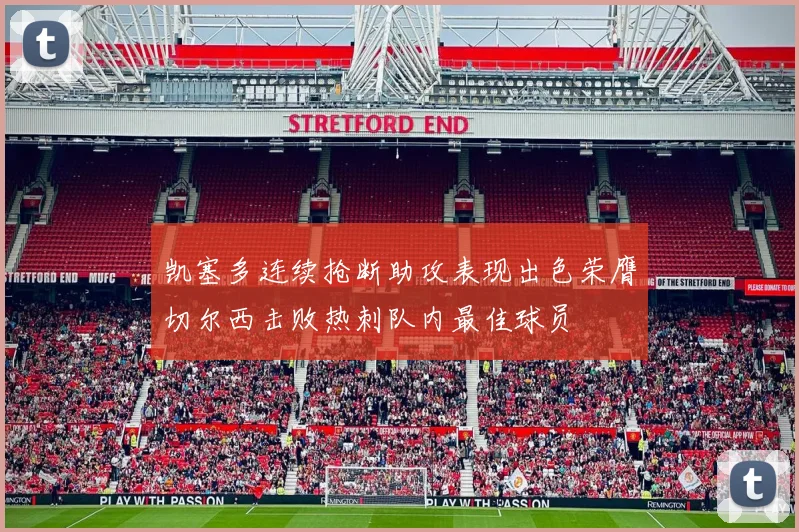 凯塞多连续抢断助攻表现出色荣膺切尔西击败热刺队内最佳球员
