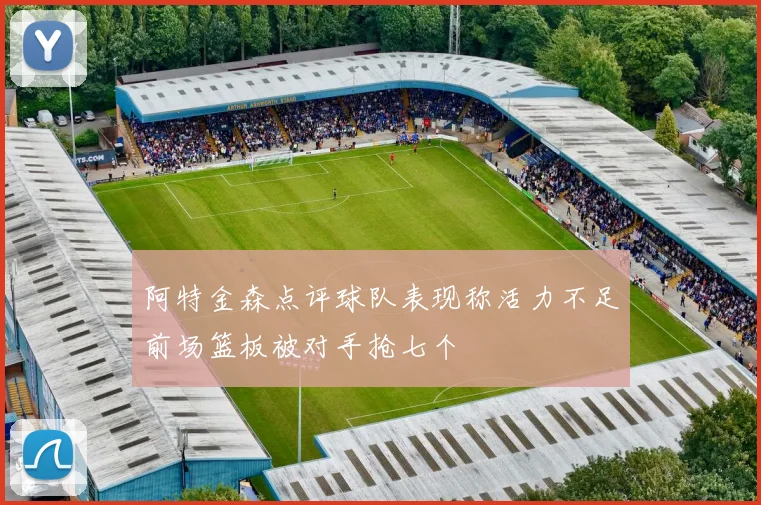 阿特金森点评球队表现称活力不足前场篮板被对手抢七个