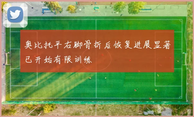 奥比托平右脚骨折后恢复进展显著已开始有限训练