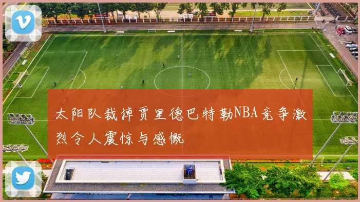 太阳队裁掉贾里德巴特勒NBA竞争激烈令人震惊与感慨