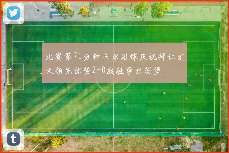 比赛第71分钟卡尔进球庆祝拜仁扩大领先优势2-0战胜萨尔茨堡