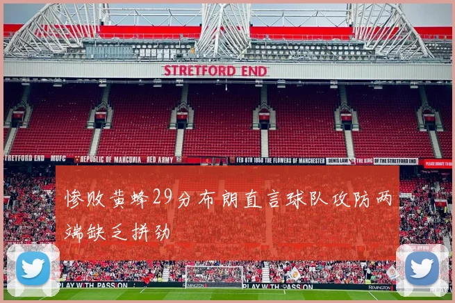 惨败黄蜂29分布朗直言球队攻防两端缺乏拼劲